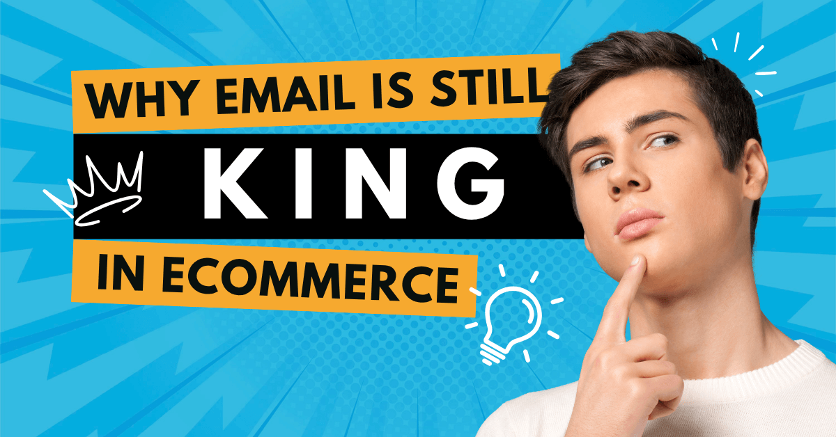Graphic with bold text "Why email is still king in ecommerce" featuring a thoughtful man and bright visuals, emphasizing the superior email marketing ROI compared to other digital channels.