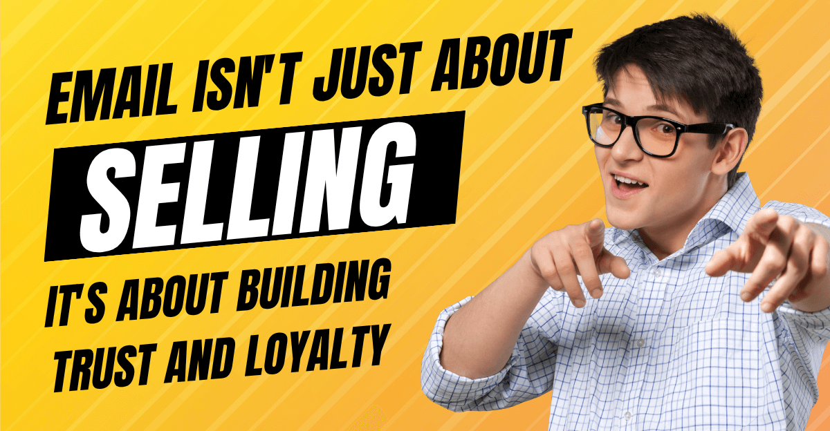 Man in glasses pointing confidently toward bold text on a yellow background that reads, “Email isn’t just about SELLING. It’s about building trust and loyalty.” The word "SELLING" is highlighted in large white block letters on a black rectangle.